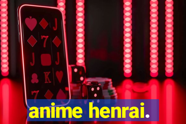 anime henrai.